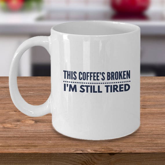This Coffee's Broken I'm Still Tired Funny Coffee