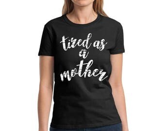 Tired As A Mother Shirt Mother tired Tshirt Mom Tired T shirt Mother's Day Tshirt