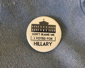 don't blame me, i voted for Hillary, Hillary Clinton, Hillary Rodham Clinton, feminist pin, feminist button, feminist badge 1.5 inch pin
