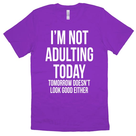 I'm Not Adulting Today Tomorrow Doesn't Look Good