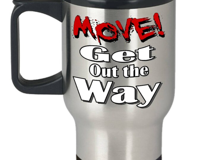 Metalic Travel Coffee Mug, Move Get Out The Way Mug, Warning, Out of my Way, Road Rage Mug