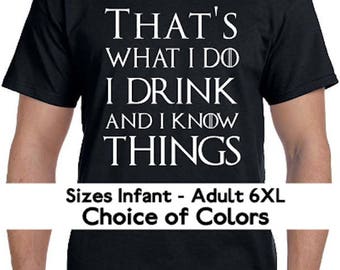 That's What I Do I Drink And I Know Things Game of Thrones Tyrion Lannister Parody T-Shirt * Lots of colors* Sizes 2T - 6XL* Ladies Sizes