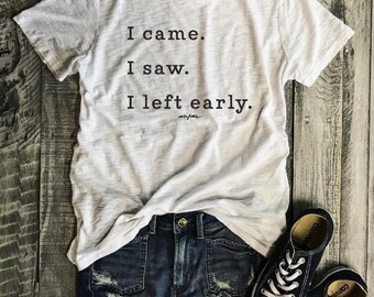 I came. I saw. I left early....White Slub/Black Shoulder Slit Tee, Raw Edge, graphic Tee, Shirt with Words, Made In USA