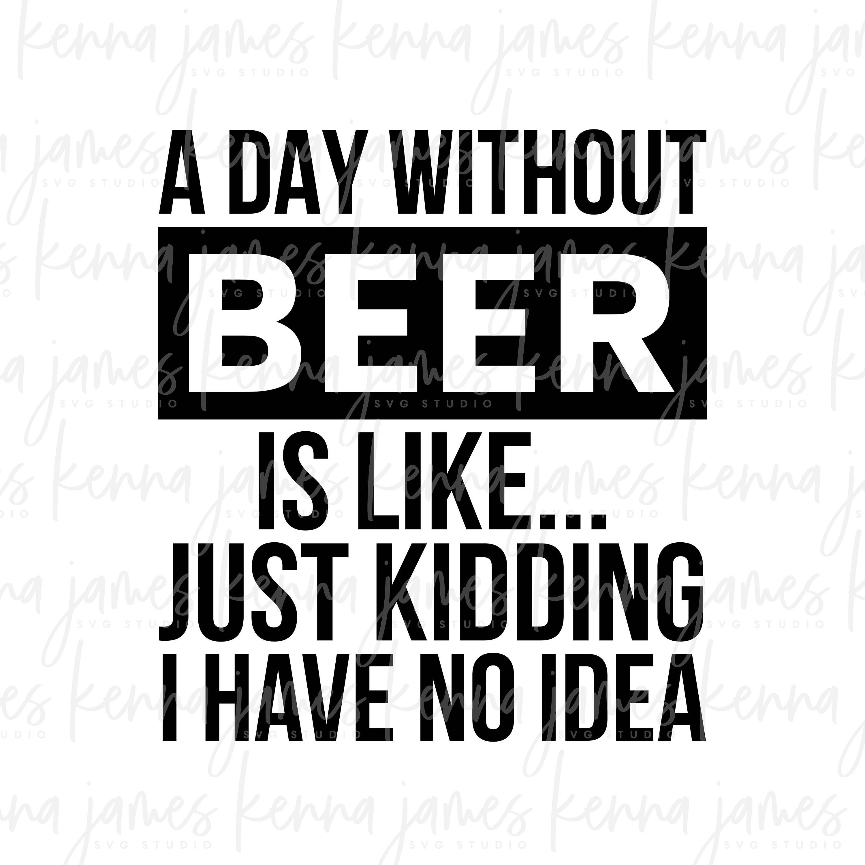 A Day Without Beer Is Like... Just Kidding I Have No Idea svg