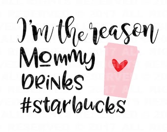 I'm the Reason Mommy Drinks Starbucks cut file svg file, cricut cut file, silhouette cut file, baby svg, momma svg, new baby