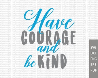 Have courage and be kind, SVG instant download design, Dxf Silhouette, EPS, PNG, Cut File, svg file, Cutting Machines