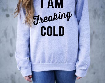 I am Freaking Cold Sweatshirt - Freaking Cold Sweatshirt - I'm Freaking Cold Sweatshirt