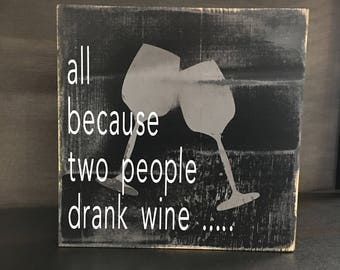All Because Two People Drank Wine Wood Sign