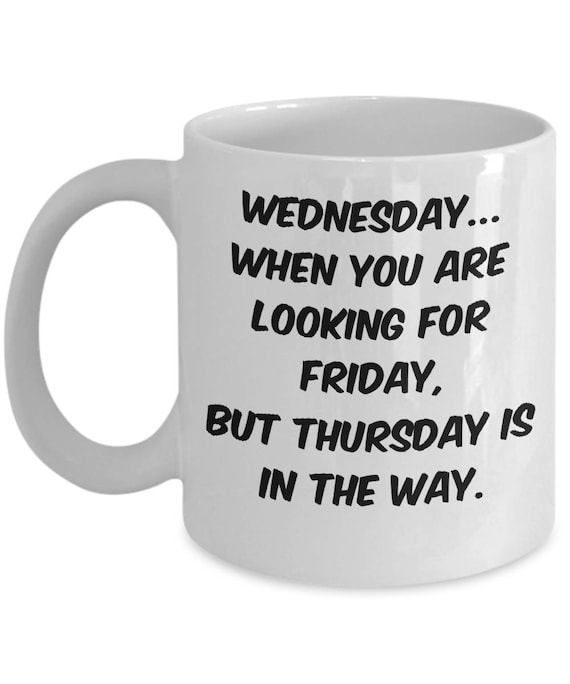 Wednesday mug Wednesday...when you are looking for Friday but