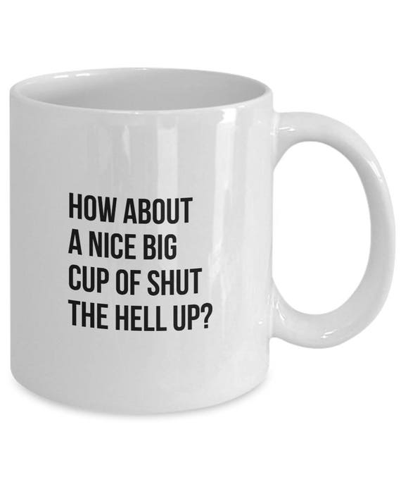 How About a Nice Big Cup of Shut the Hll Up Funny Coffee