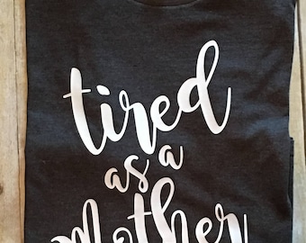 Tired as a Mother T-Shirt | Mom Shirt | Funny Mom Tee | Motherhood | Mom Life | New Mom Gift | Pregnancy Gift | Cute Shirt | Made with Vinyl