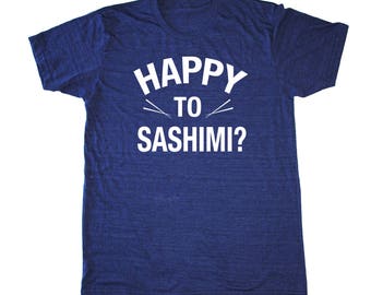 happy to sashimi shirt