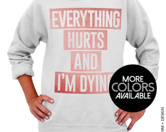 Everything Hurts and I'm Dying - Unisex Crew Neck Sweatshirt, Women's Clothing, Gym Sweater, Post Workout, Fitness Sweatshirt, Funny Shirt