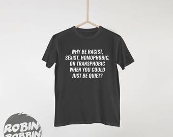 Why Be Racist Sexist Homophobic Transphobic When You Could Just Be Quiet - Unisex Tees, Women's Shirt, Feminist Shirt, V-Neck Shirt