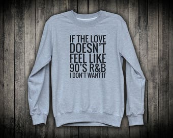 If The Love Doesn’t Feel Like 90’s R&B I Don’t Want It Music Slogan Pullover Sweatshirt Inspiring Inspiring Top Positive Joke Clothing