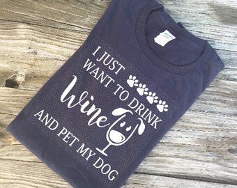 Dog Lover Shirt, I Just Want to Drink Wine and Pet My Dog, Best Price, Gift for Dog Lover, Pet Lover Shirt, 30+ Colors, Quick Delivery,