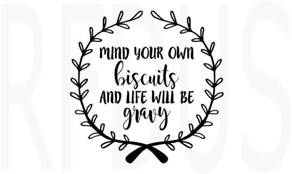 Mind Your Own Biscuits and Life Will Be Gravy svg file