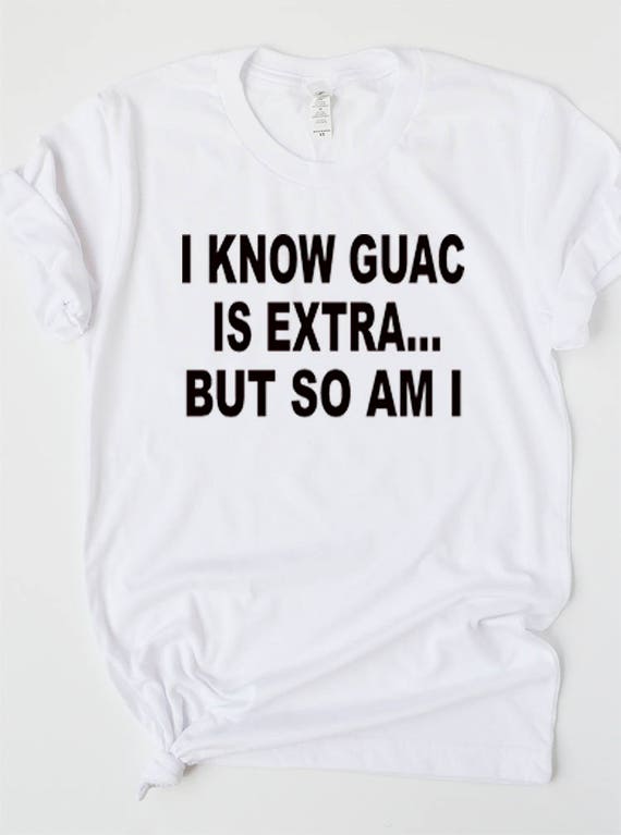 guac is extra shirt