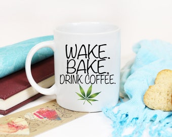 Wake, Bake, Drink Coffee/Coffee Mug/Cannabis/Mature Coffee Mug/Sarcastic Humor/Funny Mug/Adult Coffee Mug/Stoner gift/marijuana/ Weed Mug