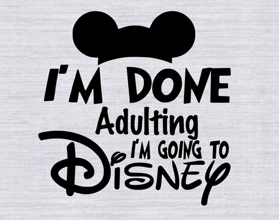 Im done Adulting Im going to Disney SVG Disney Vacation svg