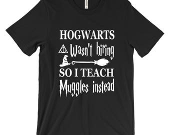Unisex (Men/Women) Harry Potter Shirt - Hogwarts wasn't hiring so I teach muggles instead