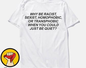 Why be Racist When You Could Just be Quiet Shirt Tumblr Outfit T-Shirt Unisex More Colors XS - 2XL
