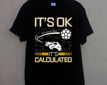 Rocket League shirt it's OK it's calculated tee shirt unisex t-shirt / mens / womens / black birthday present Christmas gift cotton