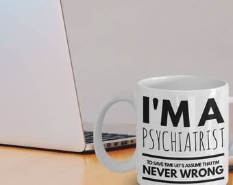 Psychiatrist Mug - Funny Psychiatrist Coffee Mug - Psychiatrist Gifts - I'm A Psychiatrist To Save Time Let's Assume That I'm Never Wrong