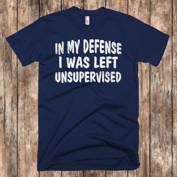 in my defense the moon was full and i was left unsupervised shirt