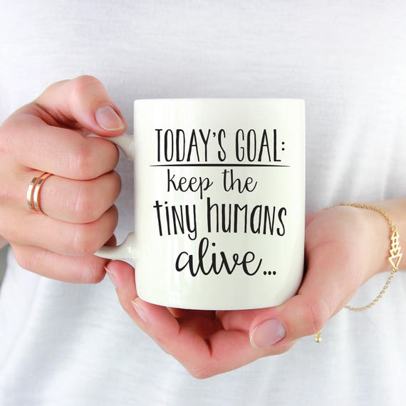 Today's Goals Keep The Tiny Humans Alive Funny Coffee