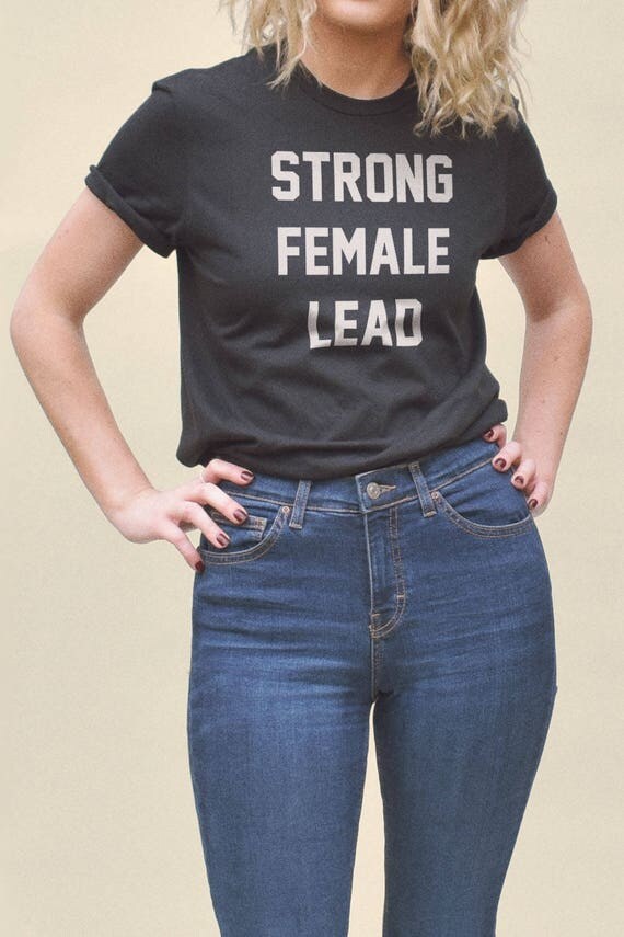 Strong female lead Shirt feminist t shirt funny feminist