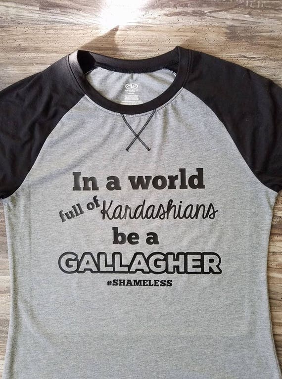 In A World Full Of Kardashians Be A Gallagher In a world full of Kardashians be a Gallagher