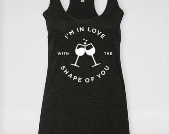 I'm in Love with the Shape of You | Ed Sheeran | Bachelorette Party Shirts | Bridesmaid gift | Racerback Tank | Funny Wine Shirt