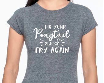 Fix Your Ponytail and Try Again; Inspirational shirt; Quote Shirt; Mom Shirt; Christian Shirt; Runner; Athletic;
