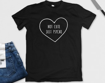Not Cute Just Psycho T-Shirt - Heart Tee - Funny Shirt - Graphic Tee - Black, White or Grey - S M L XL - Ladies, Mens, Unisex