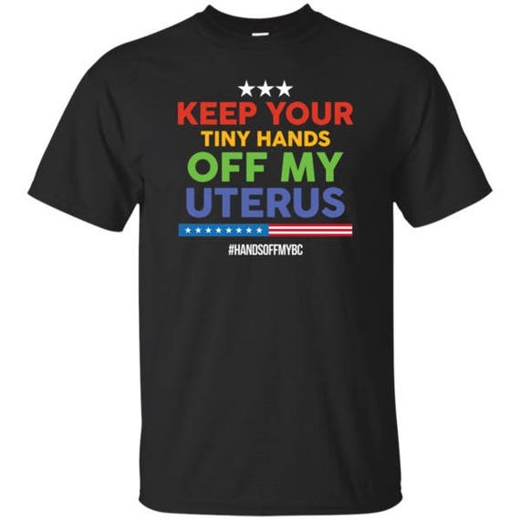 Keep Your Tiny Hands off My Uterus PREMIUM QUALITY T-Shirt