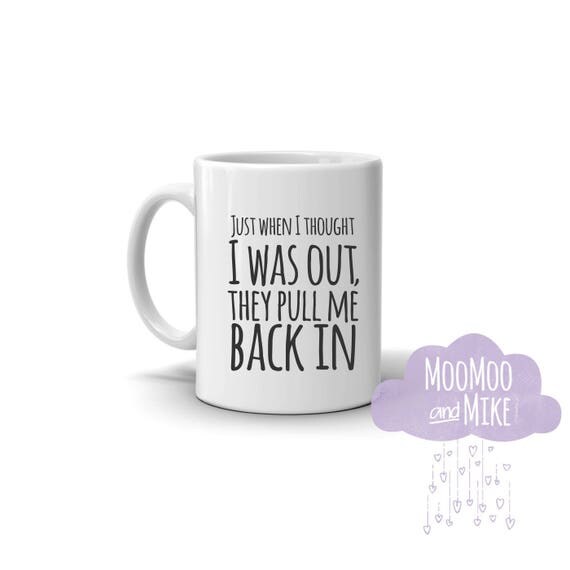 Just when I thought I was out they pull me back in quote mug