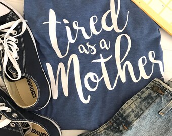 Tired as a Mother Shirt, New Mom Gift, Mother's Day Gift, New Mom Shirt, Custom Shirt, Funny Mom Shirt, Mom Christmas Gift, SAHM Shirt