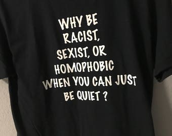 Why be Racist, Sexist, or Homophobic, when you can just be quiet? Tee or Racerback Tank