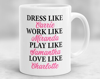 Dress Like Carrie, Work Like Miranda, Play Like Samantha, Love Like Charlotte Mug, Sex And The City Mug, Carrie Bradshaw Mug P94