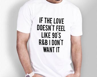 If The Love Doesn't Feel Like 90's R&B I Don't Want It - White Tshirt - Mens - XS S M L XL XXL 3XL 4XL 5XL