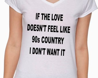 If The Love Doesn't Feel Like 90s Country I Don't Want It; Trendy Shirt; Country Shirt; Funny Shirt; Western shirt
